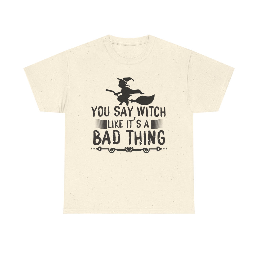 You Say Witch Like Its A Bad Thing Halloween Tee