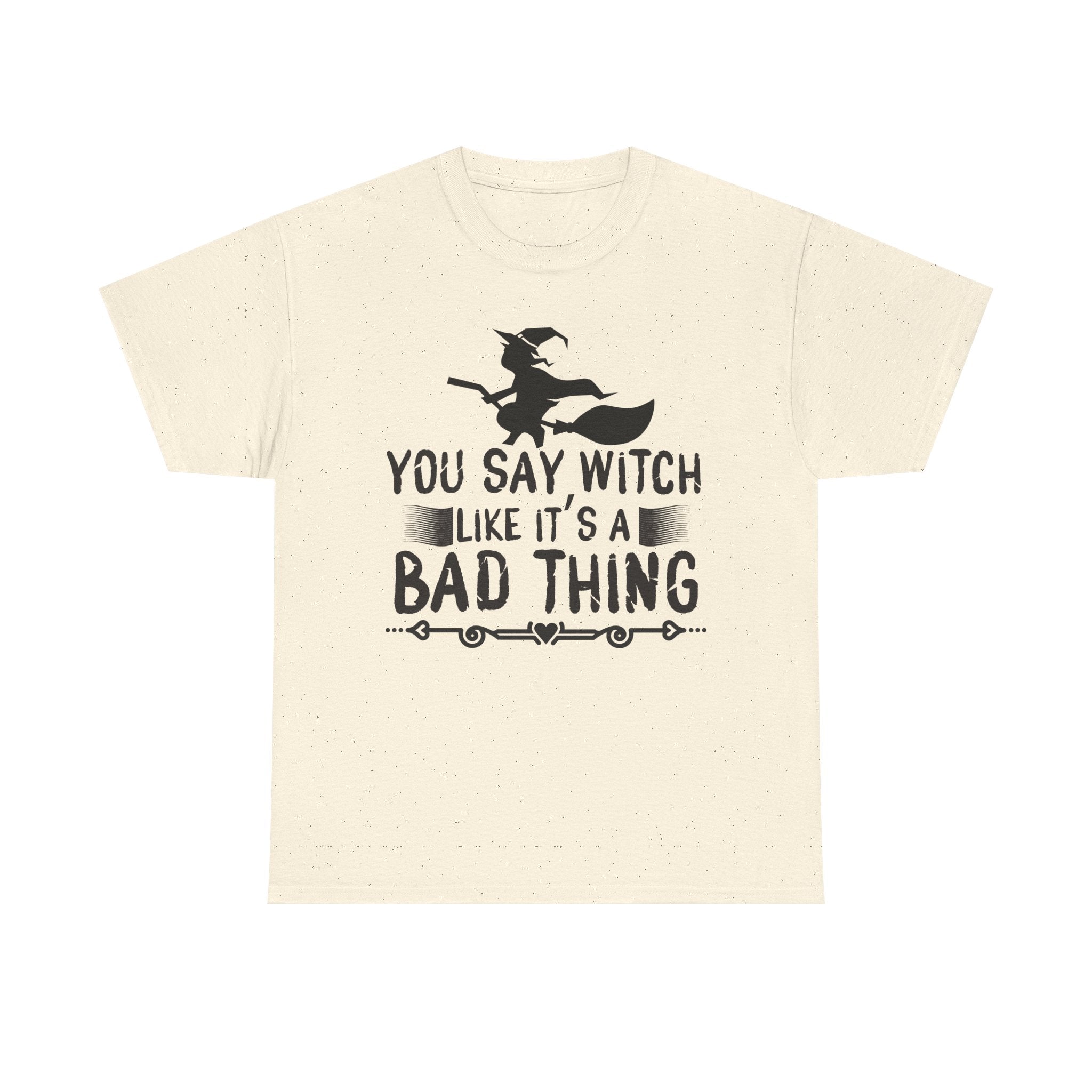 You Say Witch Like Its A Bad Thing Halloween Tee