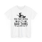 You Say Witch Like Its A Bad Thing Halloween Tee