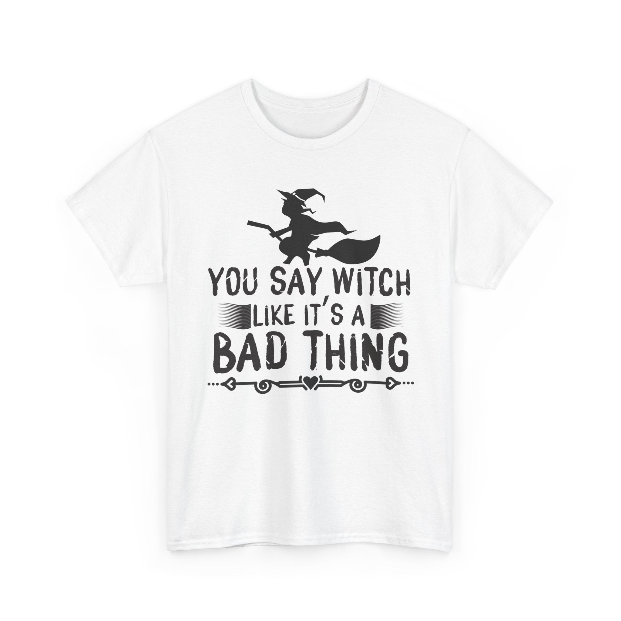 You Say Witch Like Its A Bad Thing Halloween Tee