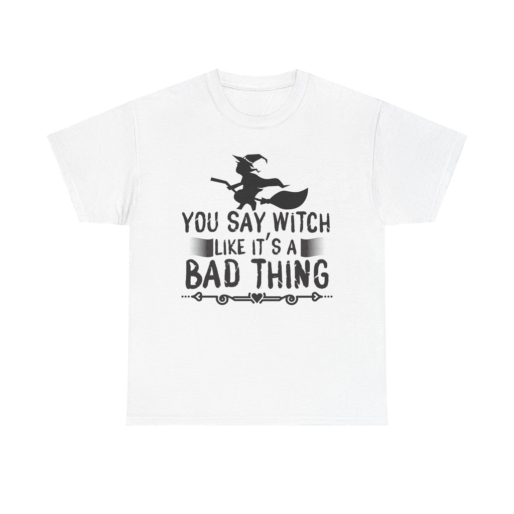 You Say Witch Like Its A Bad Thing Halloween Tee