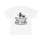 You Say Witch Like Its A Bad Thing Halloween Tee
