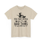 You Say Witch Like Its A Bad Thing Halloween Tee