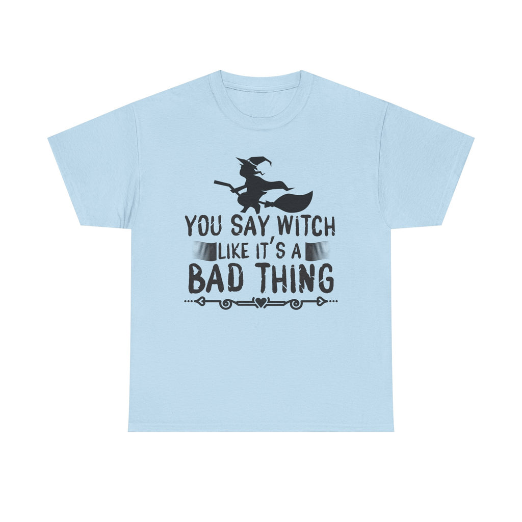 You Say Witch Like Its A Bad Thing Halloween Tee
