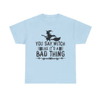 You Say Witch Like Its A Bad Thing Halloween Tee
