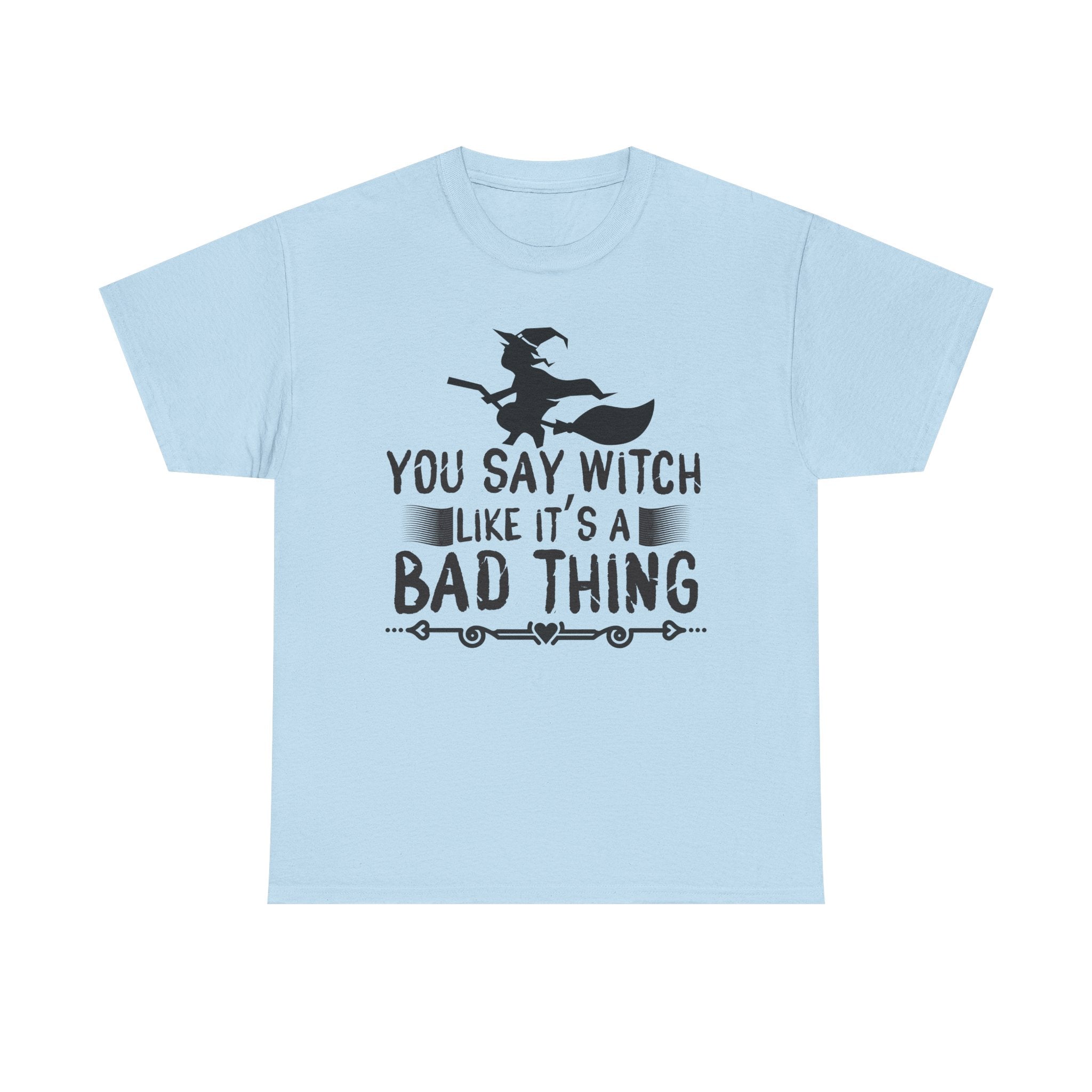 You Say Witch Like Its A Bad Thing Halloween Tee