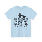 You Say Witch Like Its A Bad Thing Halloween Tee