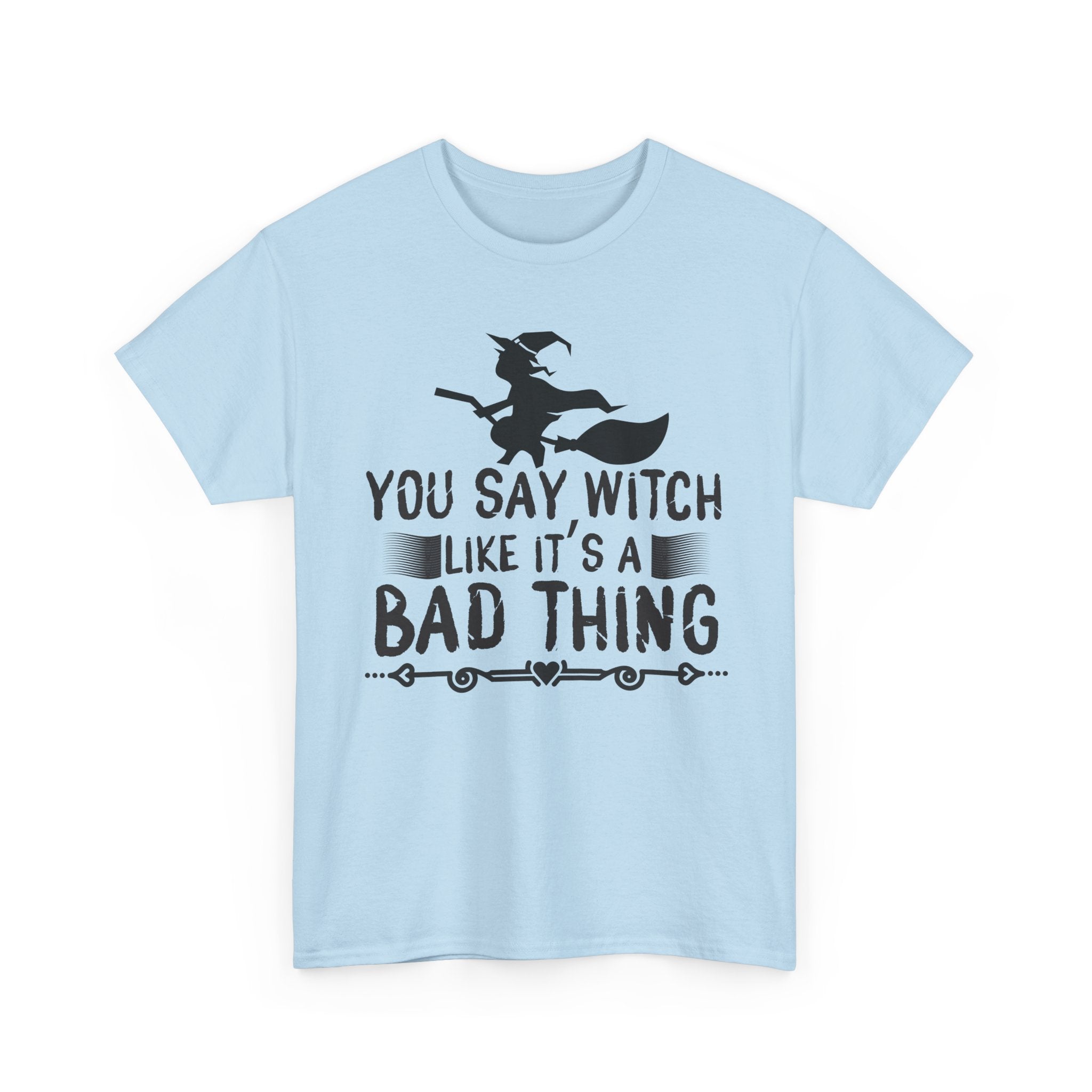 You Say Witch Like Its A Bad Thing Halloween Tee