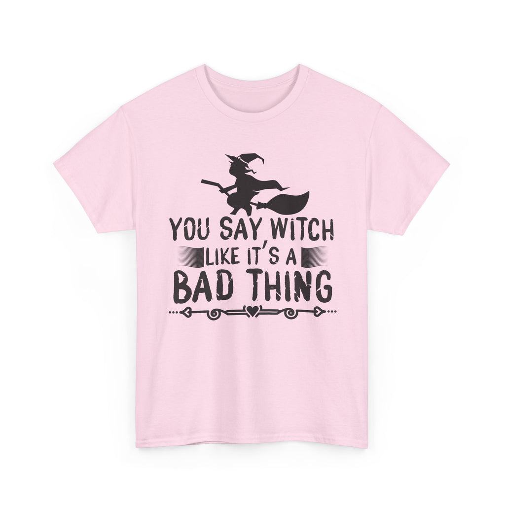 You Say Witch Like Its A Bad Thing Halloween Tee