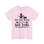 You Say Witch Like Its A Bad Thing Halloween Tee