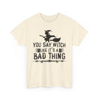 You Say Witch Like Its A Bad Thing Halloween Tee