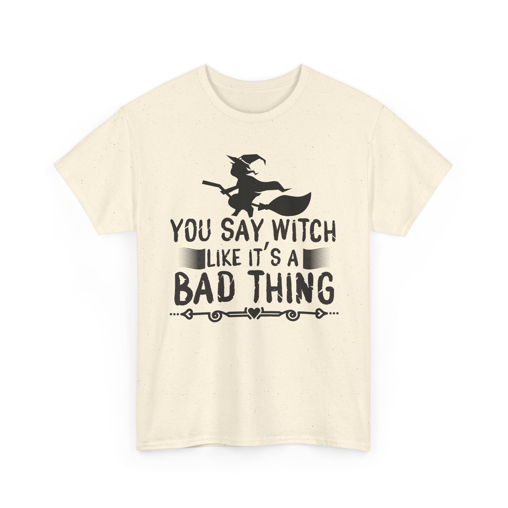 You Say Witch Like Its A Bad Thing Halloween Tee