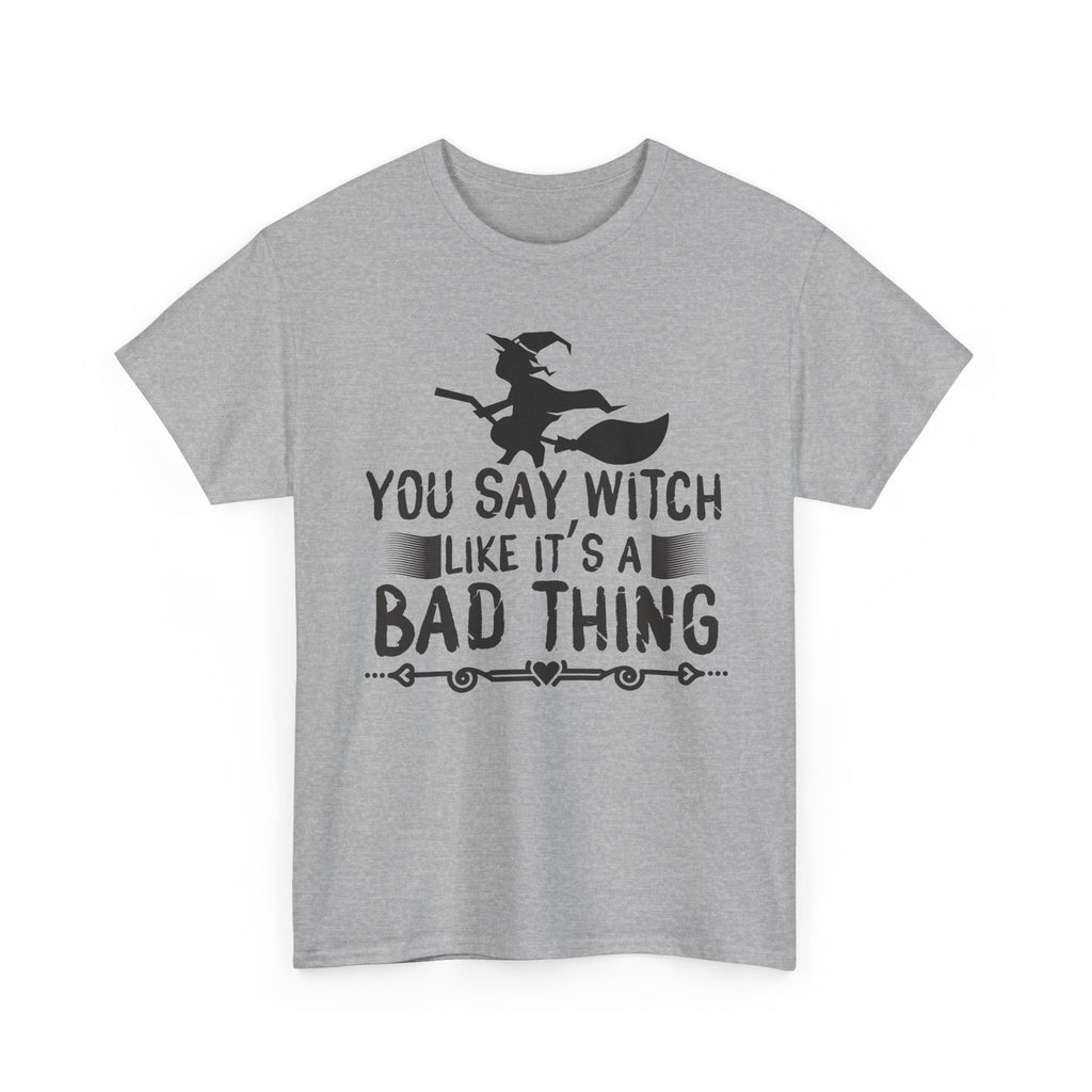 You Say Witch Like Its A Bad Thing Halloween Tee