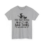 You Say Witch Like Its A Bad Thing Halloween Tee
