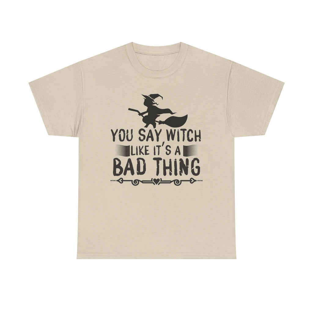 You Say Witch Like Its A Bad Thing Halloween Tee