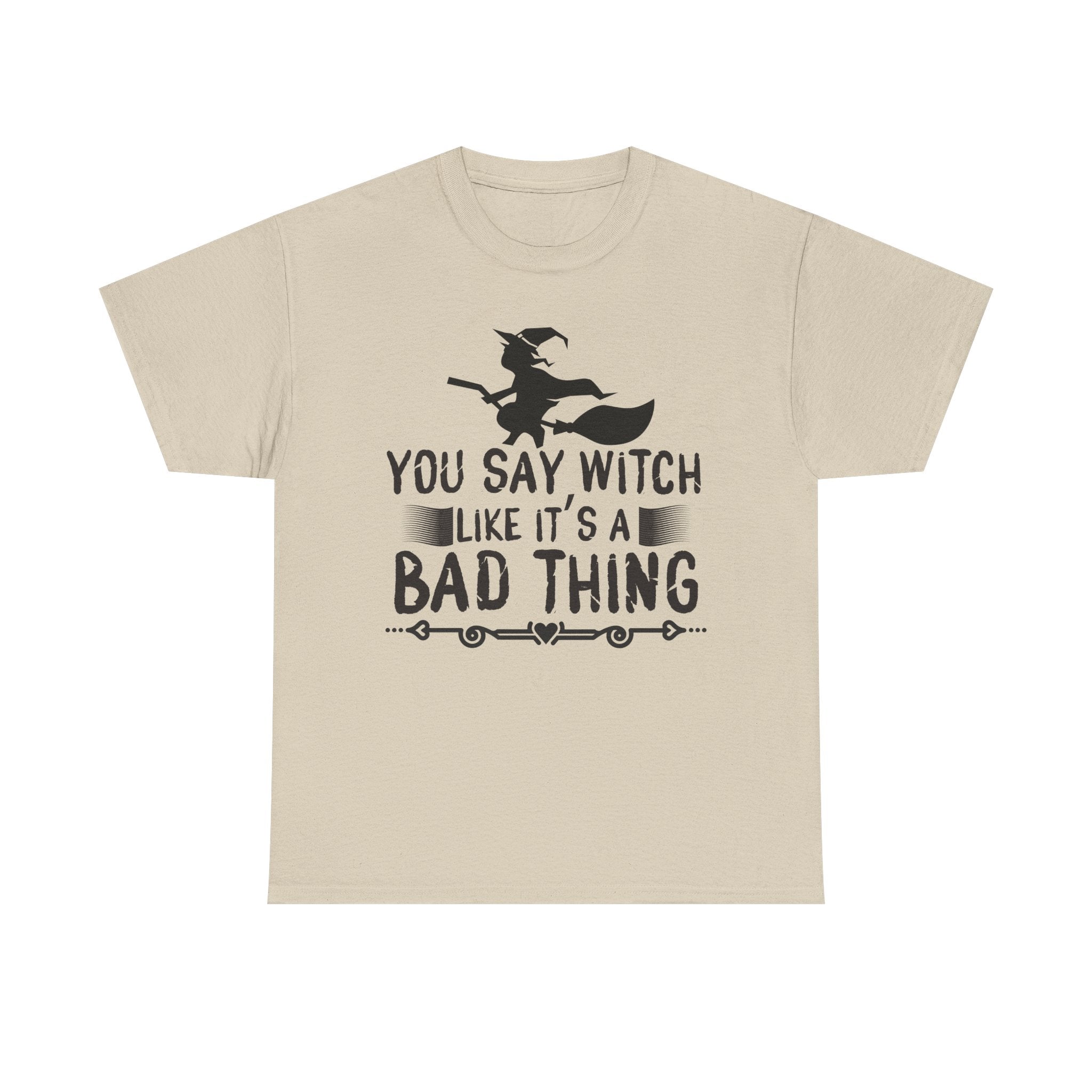 You Say Witch Like Its A Bad Thing Halloween Tee
