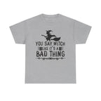 You Say Witch Like Its A Bad Thing Halloween Tee
