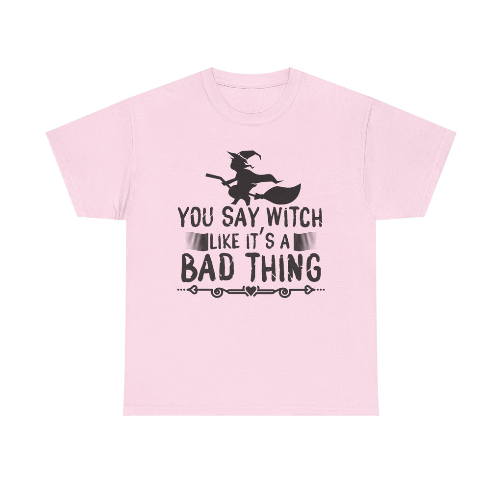 You Say Witch Like Its A Bad Thing Halloween Tee